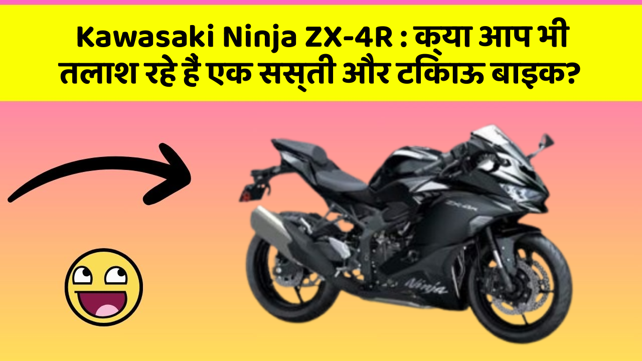 Kawasaki Ninja ZX-4R : क्या आप भी तलाश रहे हैं एक सस्ती और टिकाऊ बाइक?