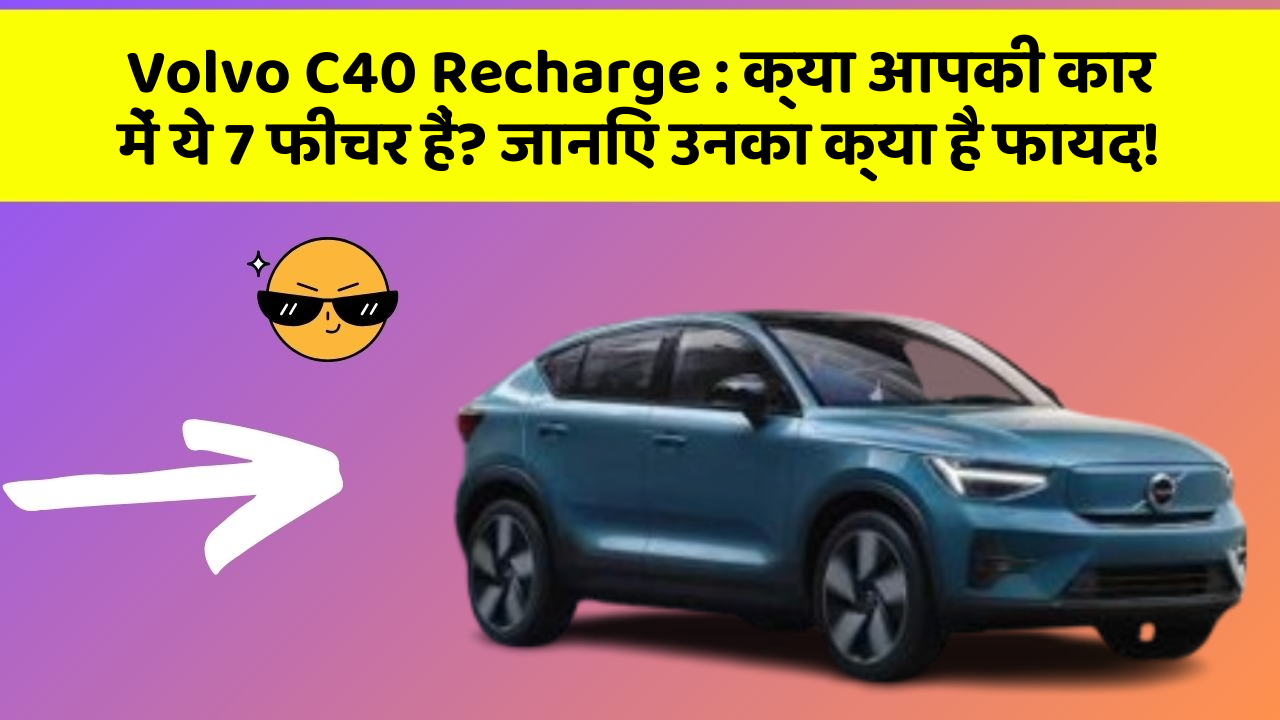 Volvo C40 Recharge: क्या आपकी कार में ये 7 फीचर हैं? जानिए उनका क्या है फायद!