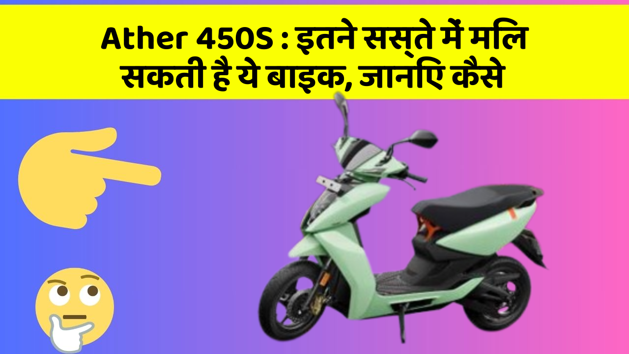 Ather 450S : इतने सस्ते में मिल सकती है ये बाइक, जानिए कैसे