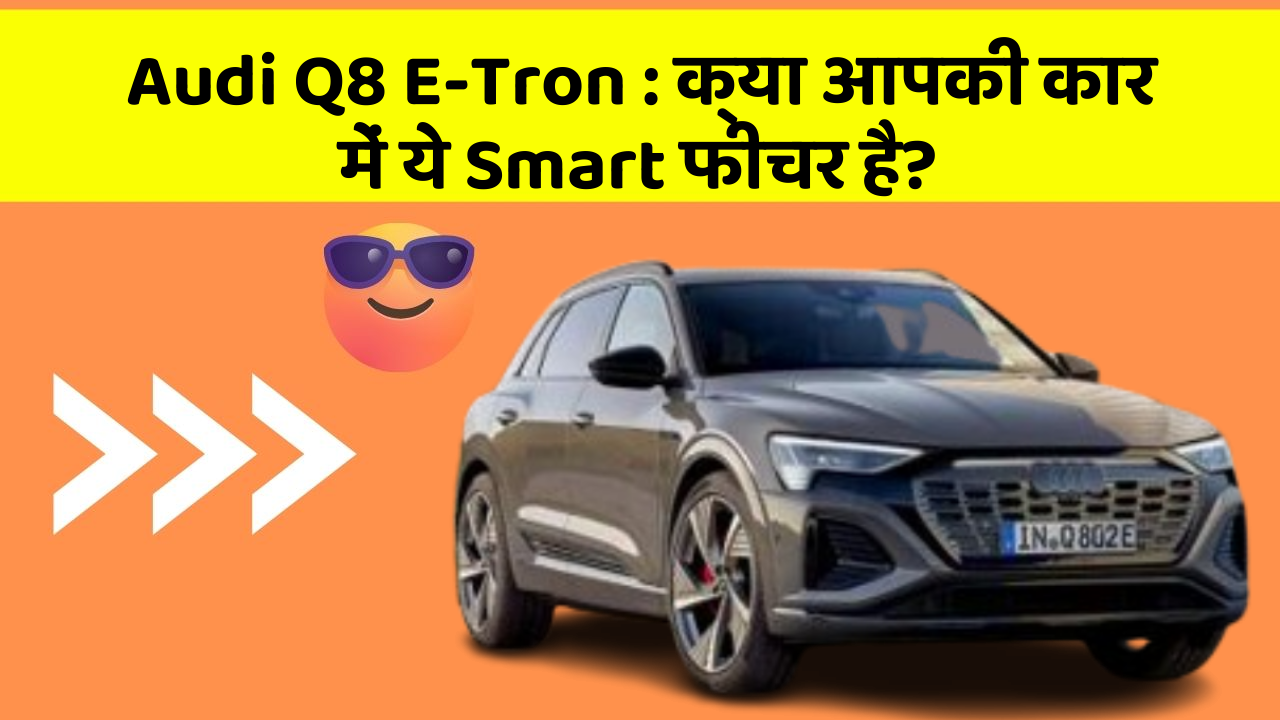 Audi Q8 E-Tron : क्या आपकी कार में ये Smart फीचर है?