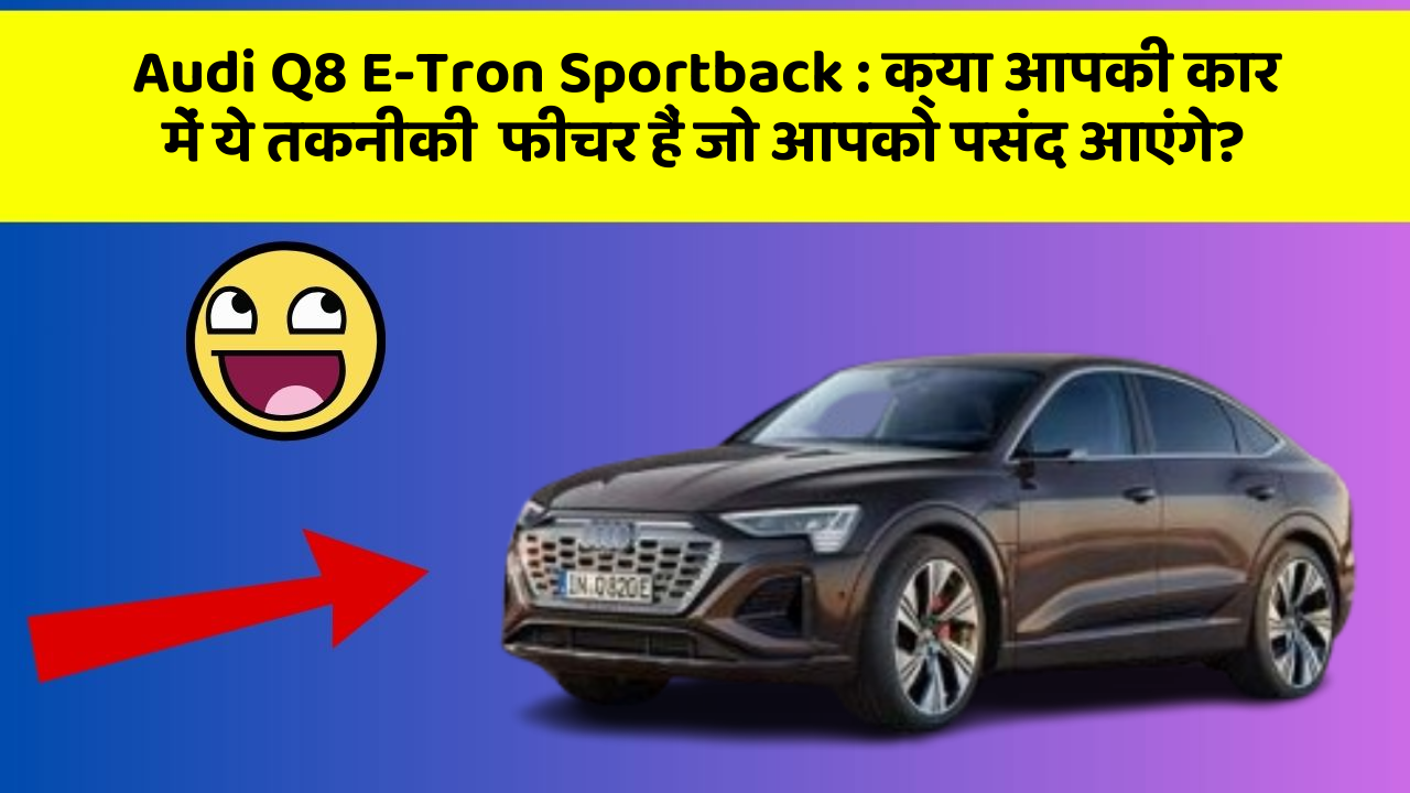 Audi Q8 E-Tron Sportback : क्या आपकी कार में ये तकनीकी  फीचर हैं जो आपको पसंद आएंगे?