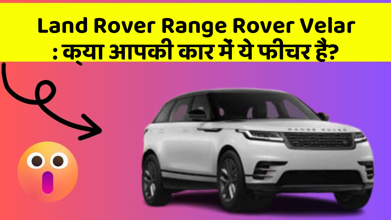 Land Rover Range Rover Velar: क्या आपकी कार में ये फीचर हैं?