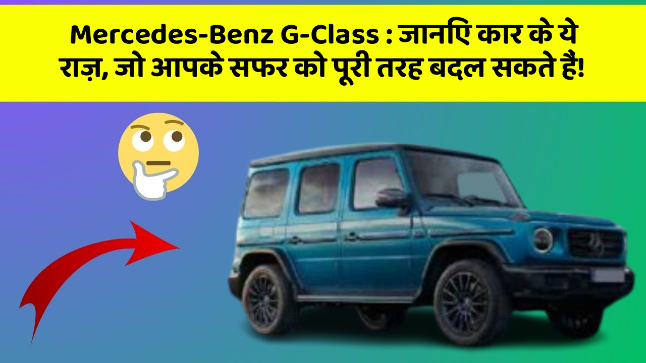 Mercedes-Benz G-Class:जानिए कार के ये राज़, जो आपके सफर को पूरी तरह बदल सकते हैं!