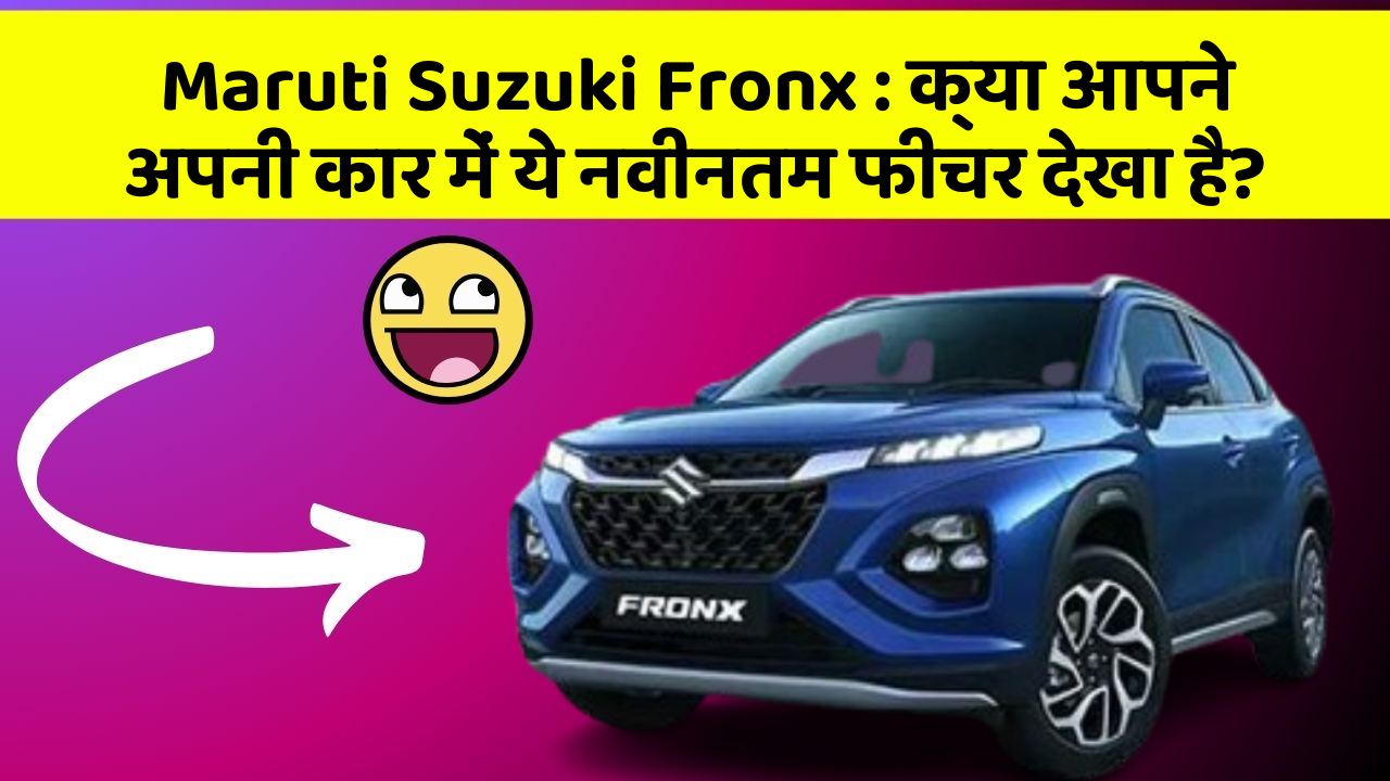 Maruti Suzuki Fronx: क्या आपने अपनी कार में ये नवीनतम फीचर देखा है?