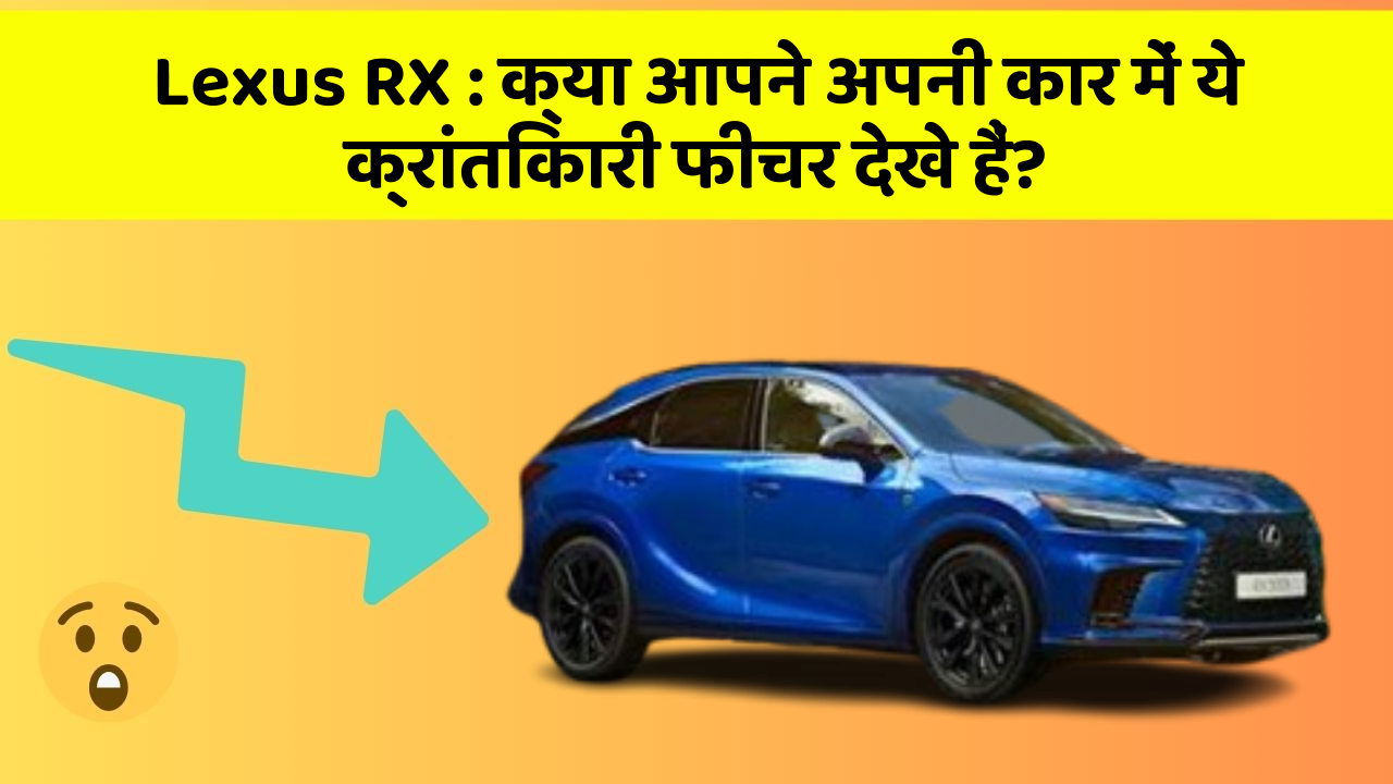 Lexus RX: क्या आपने अपनी कार में ये क्रांतिकारी फीचर देखे हैं?