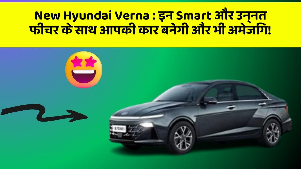 New Hyundai Verna : इन Smart और उन्नत फीचर के साथ आपकी कार बनेगी और भी अमेजिंग!
