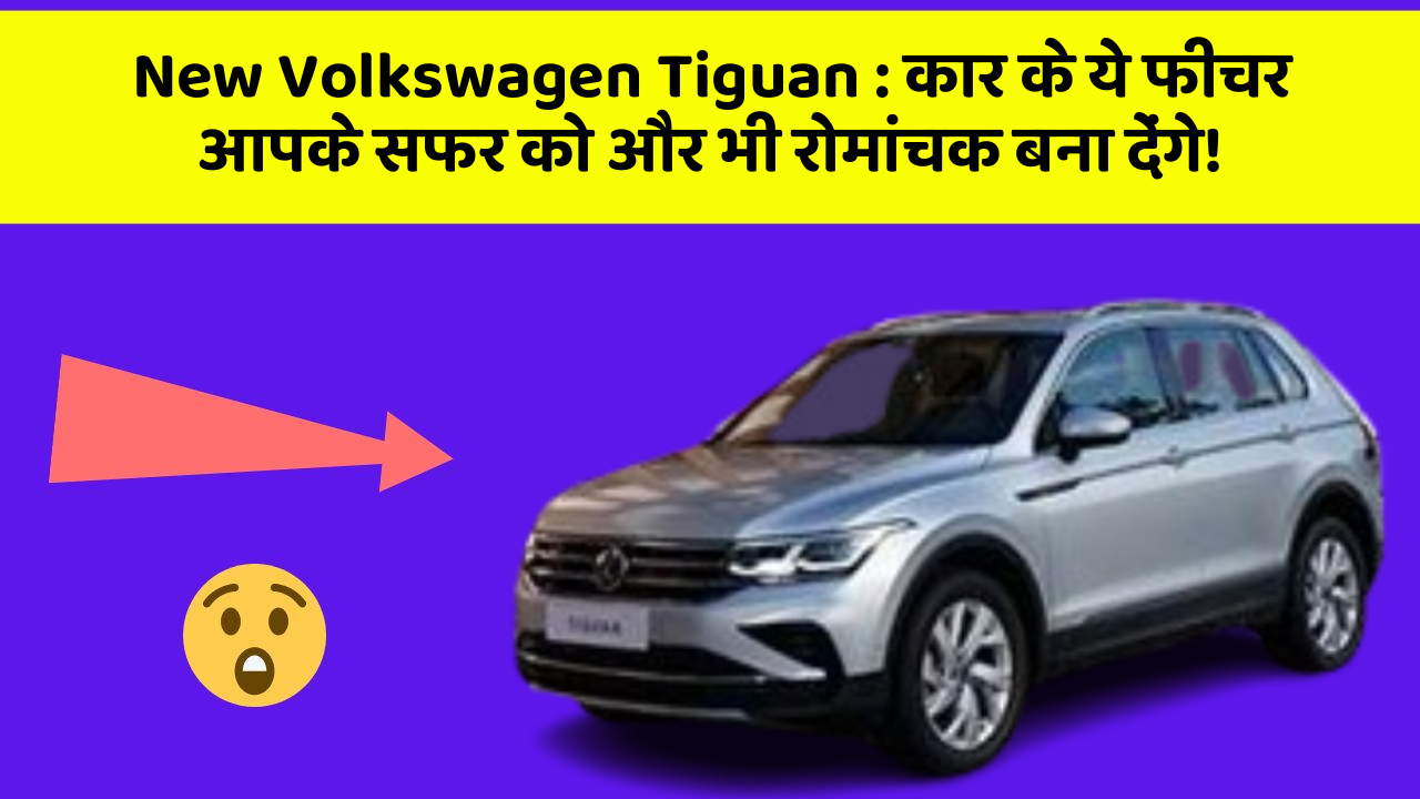 New Volkswagen Tiguan: कार के ये फीचर आपके सफर को और भी रोमांचक बना देंगे!