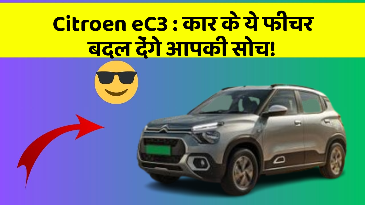 Citroen eC3 : कार के ये फीचर बदल देंगे आपकी सोच!