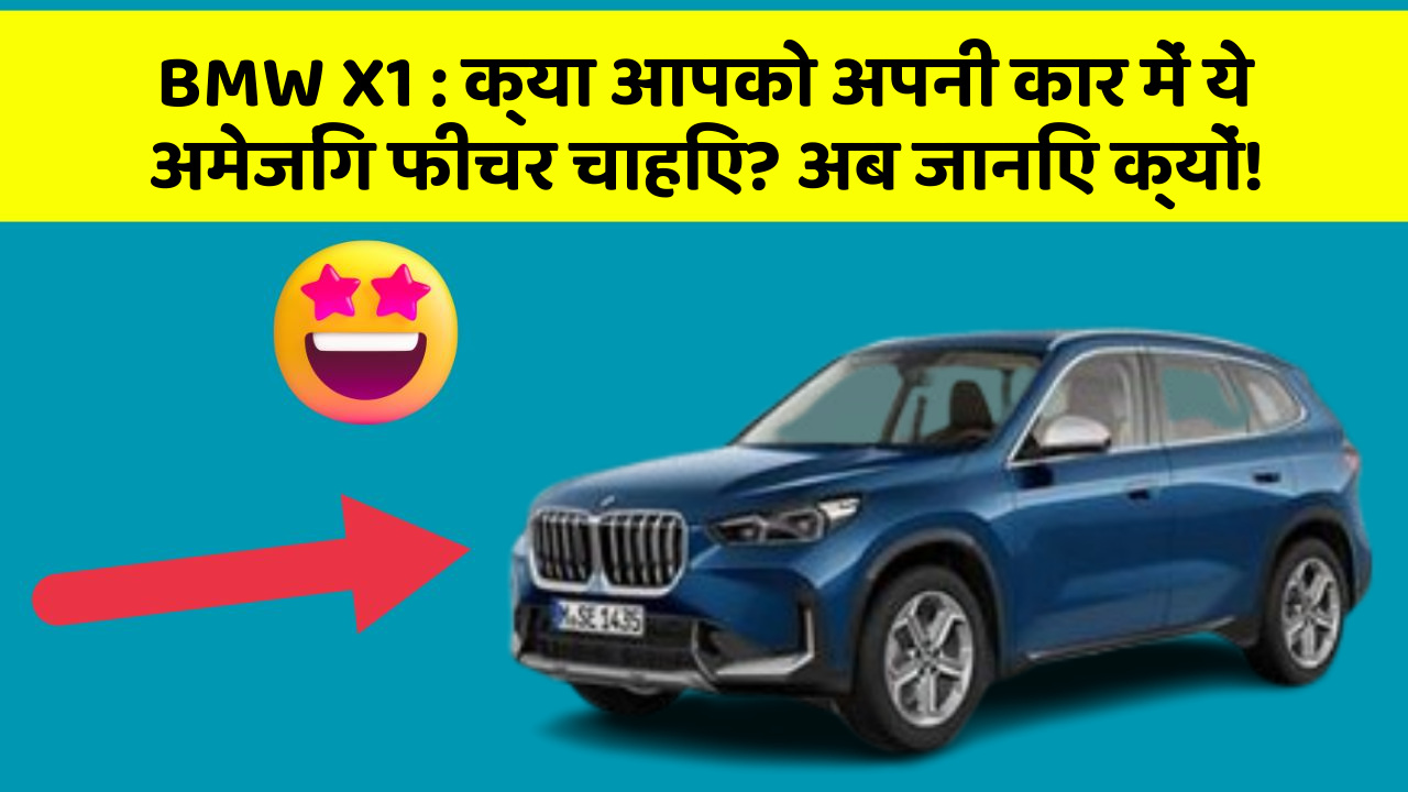 BMW X1 : क्या आपको अपनी कार में ये अमेजिंग फीचर चाहिए? अब जानिए क्यों!