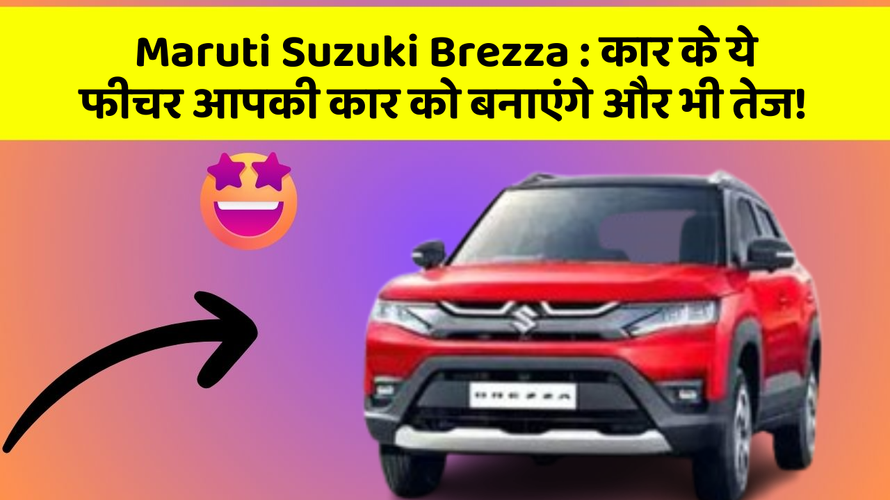 Maruti Suzuki Brezza : कार के ये फीचर आपकी कार को बनाएंगे और भी तेज!